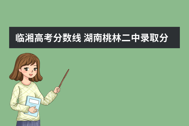临湘高考分数线 湖南桃林二中录取分数线